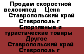 Продам скоростной велосипед  › Цена ­ 5 500 - Ставропольский край, Ставрополь г. Спортивные и туристические товары » Другое   . Ставропольский край,Ставрополь г.